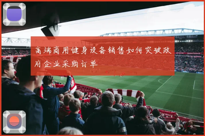 高端商用健身设备销售如何突破政府企业采购订单