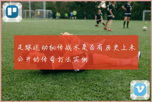 足球运动秘传战术是否有历史上未公开的传奇打法实例