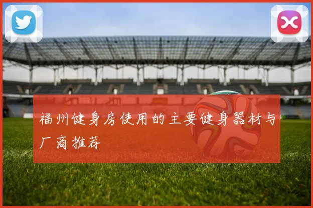 福州健身房使用的主要健身器材与厂商推荐